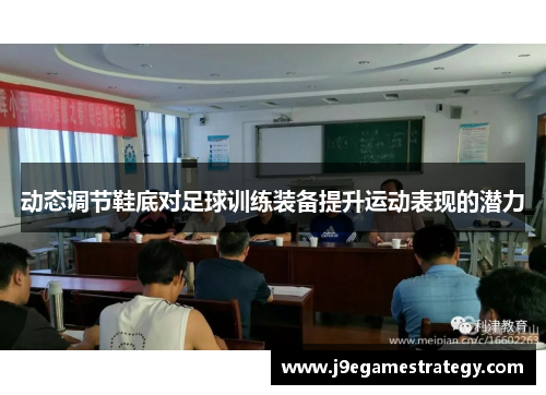 动态调节鞋底对足球训练装备提升运动表现的潜力